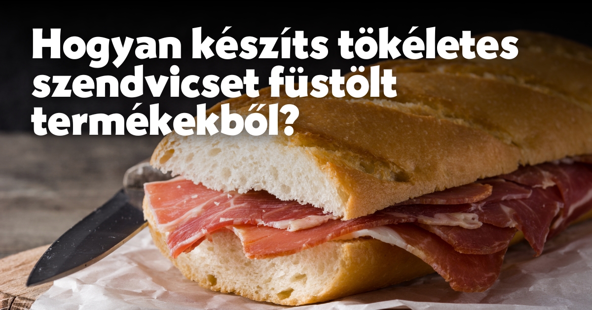 Hogyan készíts tökéletes szendvicset füstölt termékekből?