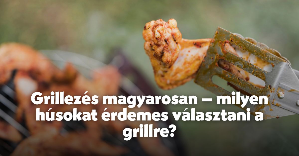 Grillezés magyarosan – milyen húsokat érdemes választani a grillre?