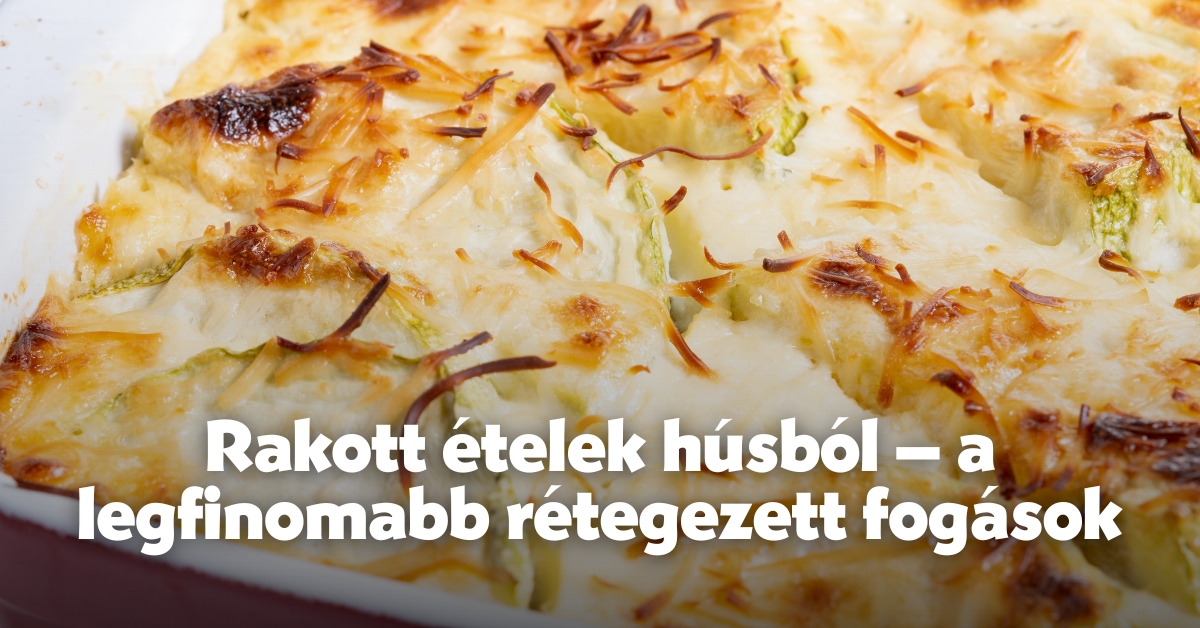 Rakott ételek húsból – a legfinomabb rétegezett fogások